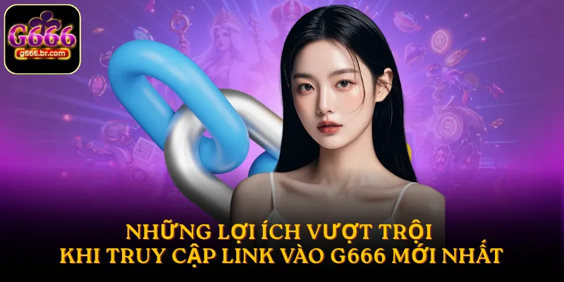 Những lợi ích vượt trội khi truy cập link vào G666 mới nhất