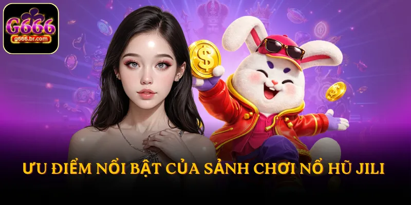 Ưu điểm nổi bật của sảnh chơi nổ hũ JILI