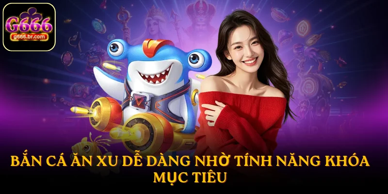 Bắn cá ăn xu dễ dàng nhờ tính năng khóa mục tiêu