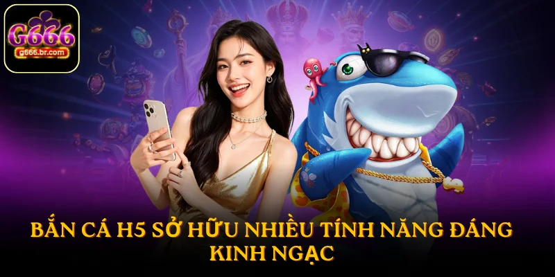 Bắn cá H5 sở hữu nhiều tính năng đáng kinh ngạc