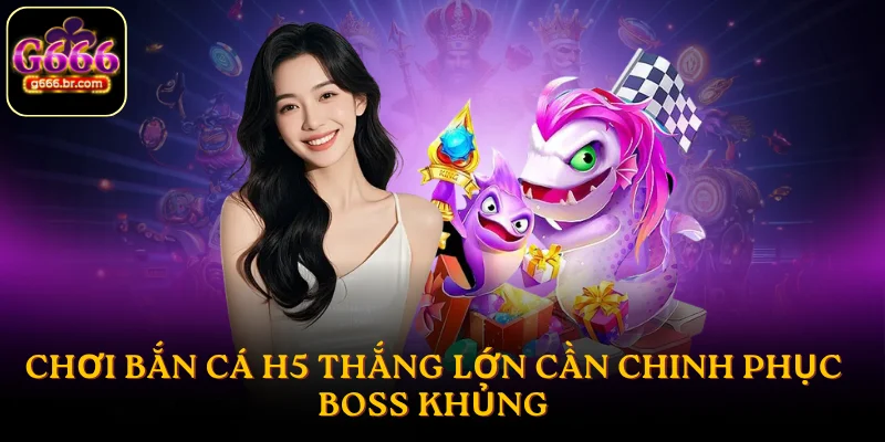 Chơi bắn cá H5 thắng lớn cần chinh phục boss khủng