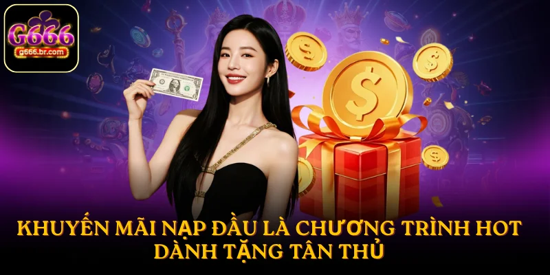 Khuyến mãi nạp đầu là chương trình hot dành tặng tân thủ