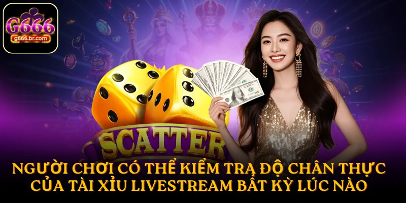 Người chơi có thể kiểm tra độ chân thực của tài xỉu livestream bất kỳ lúc nào