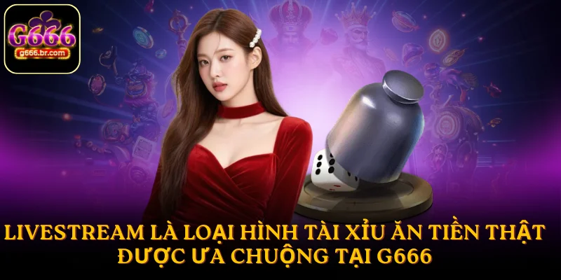 Livestream là loại hình tài xỉu ăn tiền thật được ưa chuộng tại G666