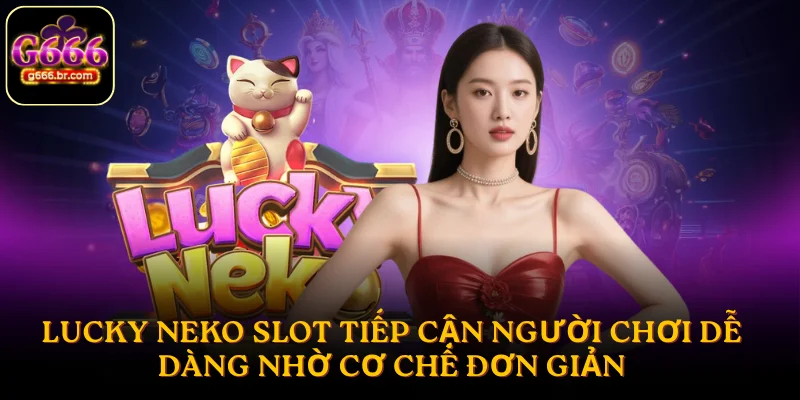 Lucky Neko Slot tiếp cận người chơi dễ dàng nhờ cơ chế đơn giản
