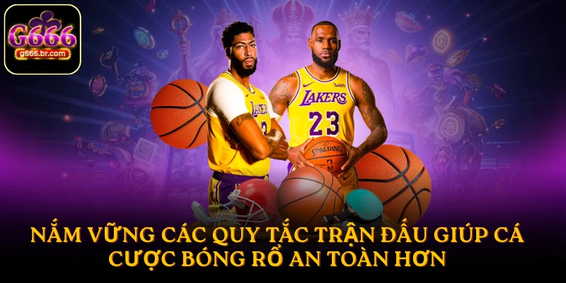 Nắm vững các quy tắc trận đấu giúp cá cược bóng rổ an toàn hơn