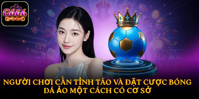 Người chơi cần tỉnh táo và đặt cược bóng đá ảo một cách có cơ sở