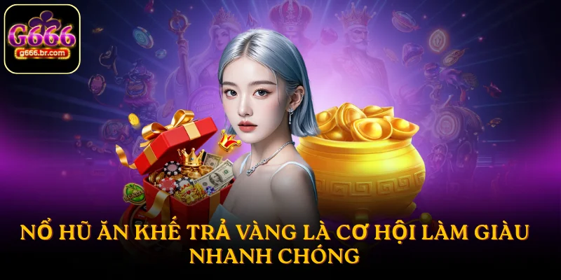 Nổ hũ ăn khế trả vàng là cơ hội làm giàu nhanh chóng
