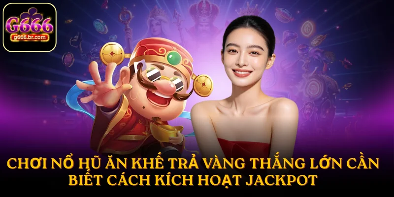 Chơi nổ hũ ăn khế trả vàng thắng lớn cần biết cách kích hoạt jackpot