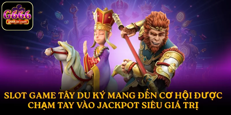 Slot game Tây Du Ký mang đến cơ hội được chạm tay vào jackpot siêu giá trị