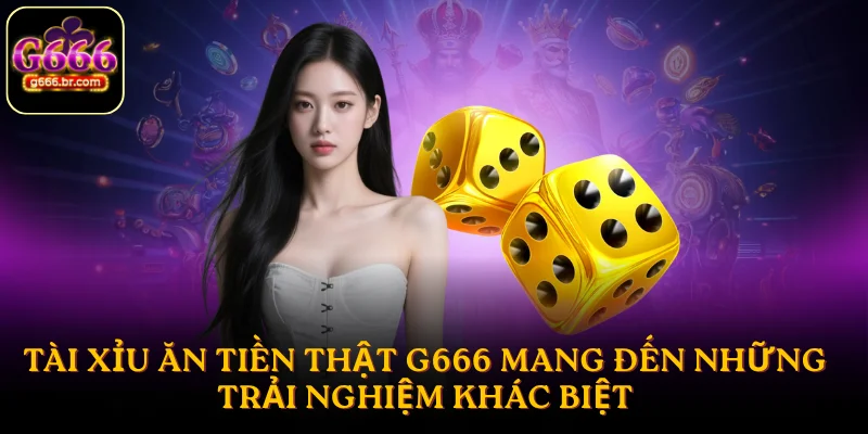 Tài xỉu ăn tiền thật G666 mang đến những trải nghiệm khác biệt
