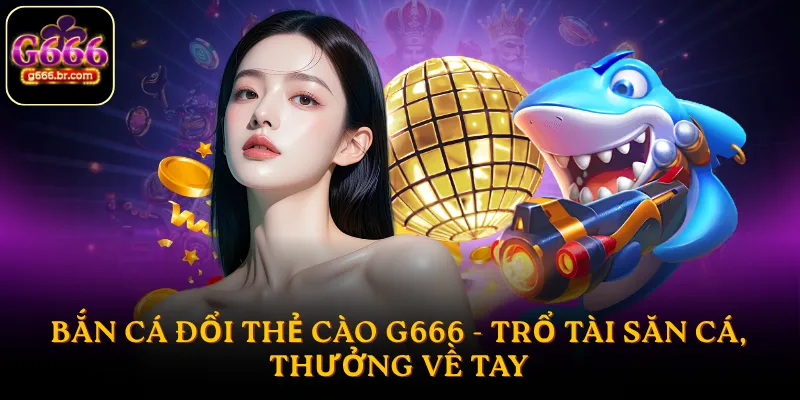 Bắn cá đổi thẻ cào