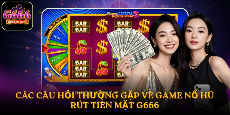 Các câu hỏi thường gặp về game nổ hũ rút tiền mặt G666
