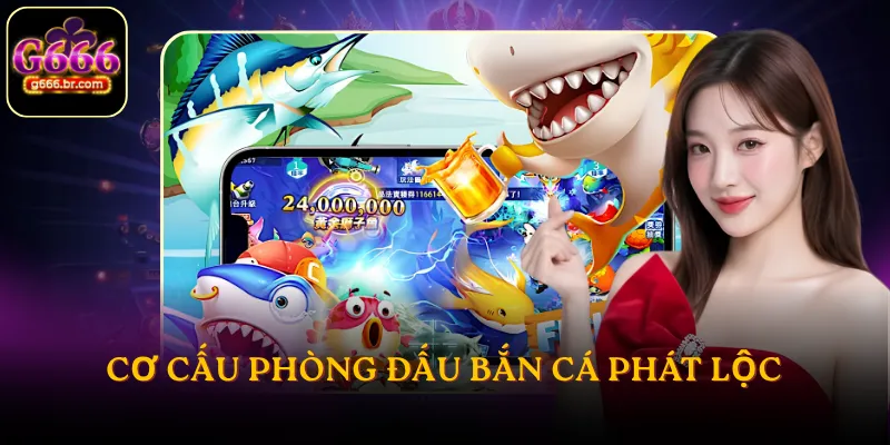 Cơ cấu phòng đấu bắn cá phát lộc