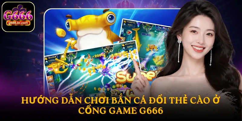 Hướng dẫn chơi bắn cá đổi thẻ cào ở cổng game G666