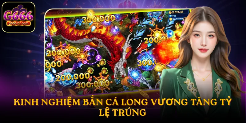 Kinh nghiệm bắn cá long vương tăng tỷ lệ trúng