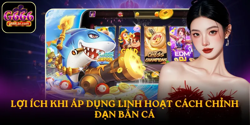Lợi ích khi áp dụng linh hoạt cách chỉnh đạn bắn cá