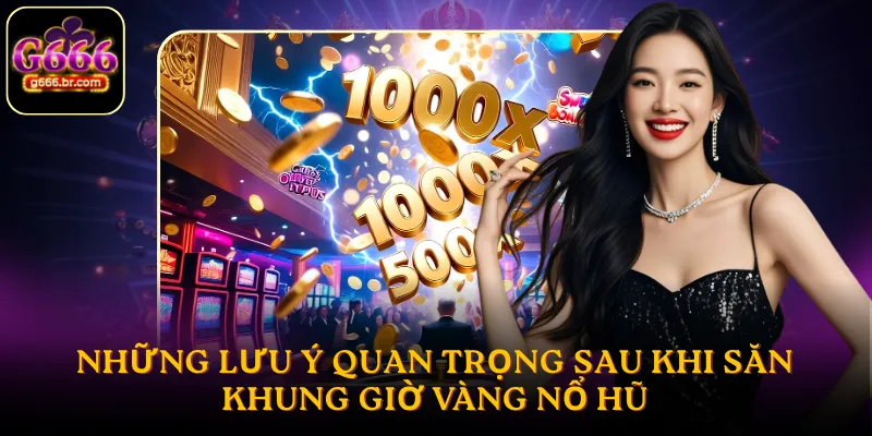 Những lưu ý quan trọng sau khi săn khung giờ vàng nổ hũ