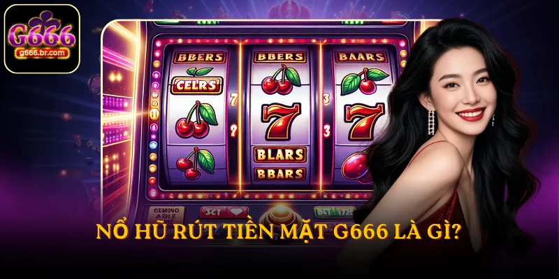 Nổ hũ rút tiền mặt G666 là gì?