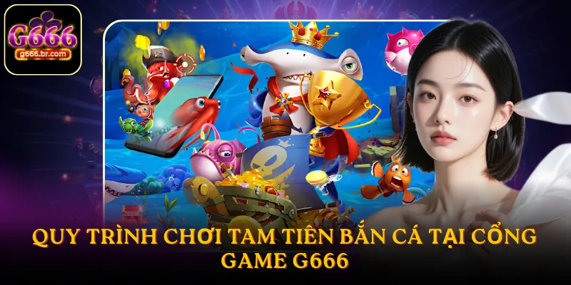 Hướng dẫn chơi tam tiên bắn cá tại cổng game G666