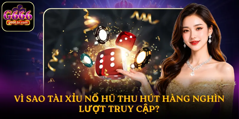 Vì sao tài xỉu nổ hũ thu hút hàng nghìn lượt truy cập?